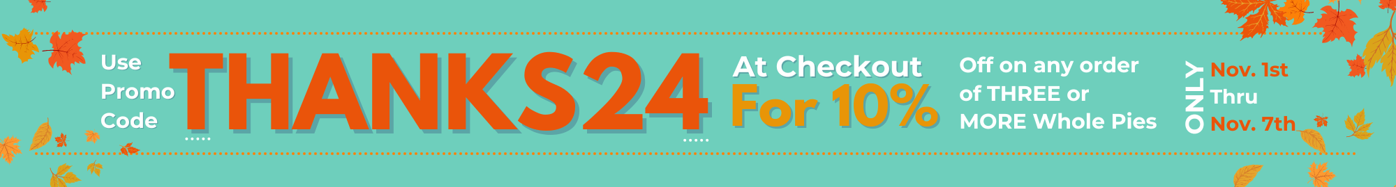 Use promo code THANKS24 at checkout for 10% off on any order of three or more pies. Only November 1st through November 7th!